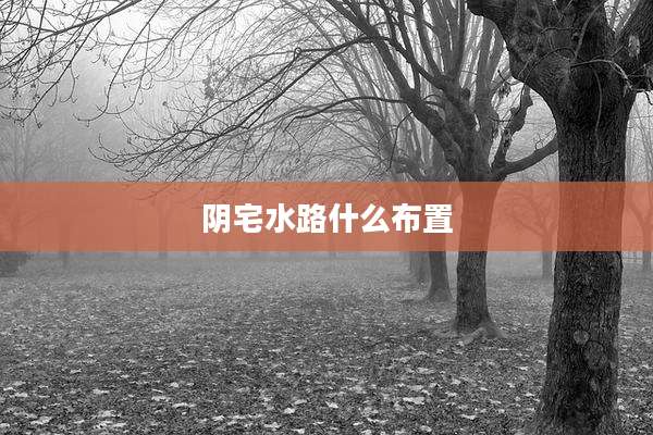阴宅水路什么布置
