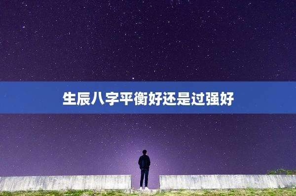 生辰八字平衡好还是过强好