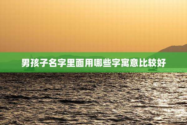男孩子名字里面用哪些字寓意比较好