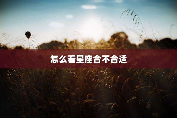 怎么看星座合不合适