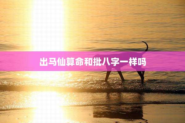 出马仙算命和批八字一样吗
