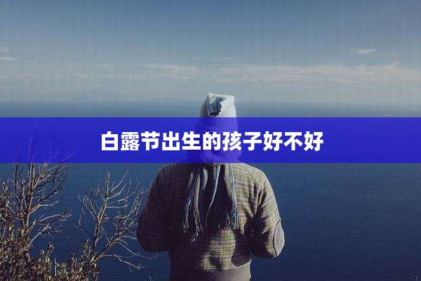白露节出生的孩子好不好