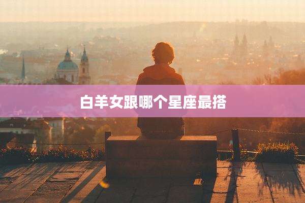 白羊女跟哪个星座最搭