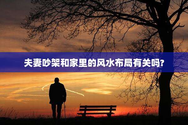 夫妻吵架和家里的风水布局有关吗?