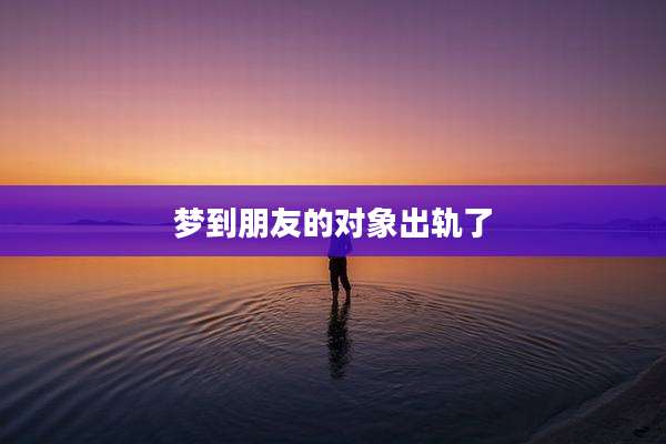 梦到朋友的对象出轨了