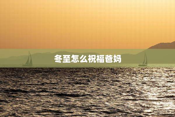 冬至怎么祝福爸妈