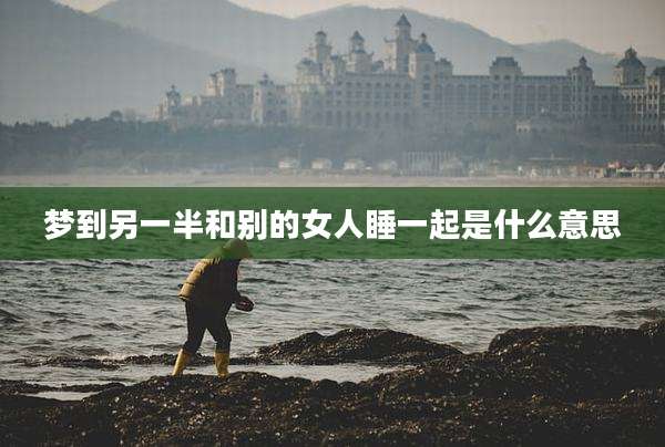 梦到另一半和别的女人睡一起是什么意思