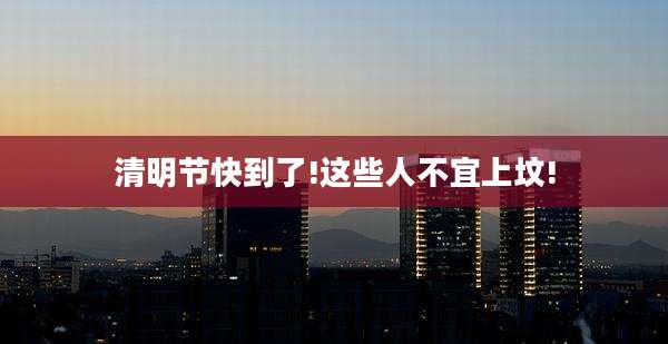 清明节快到了!这些人不宜上坟!