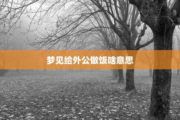 梦见给外公做饭啥意思