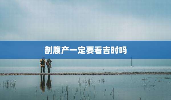 剖腹产一定要看吉时吗