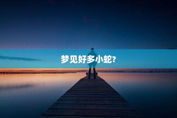 梦见好多小蛇?