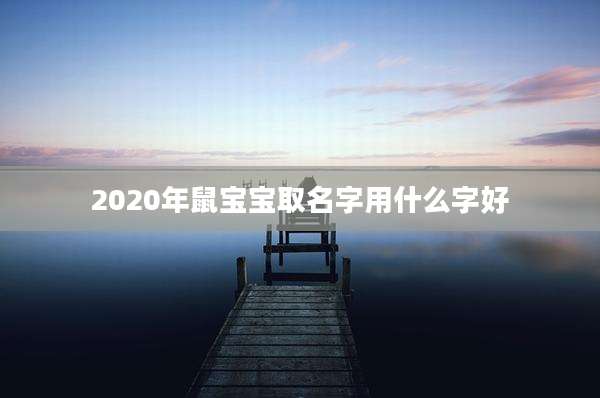 2020年鼠宝宝取名字用什么字好