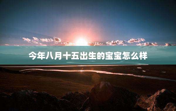 今年八月十五出生的宝宝怎么样