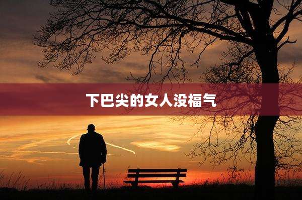 下巴尖的女人没福气