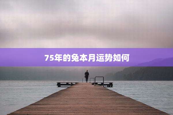 75年的兔本月运势如何