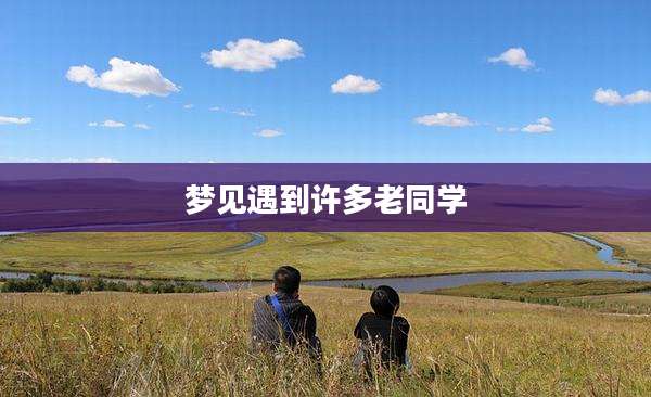 梦见遇到许多老同学