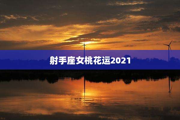 射手座女桃花运2021