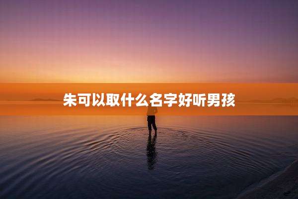 朱可以取什么名字好听男孩