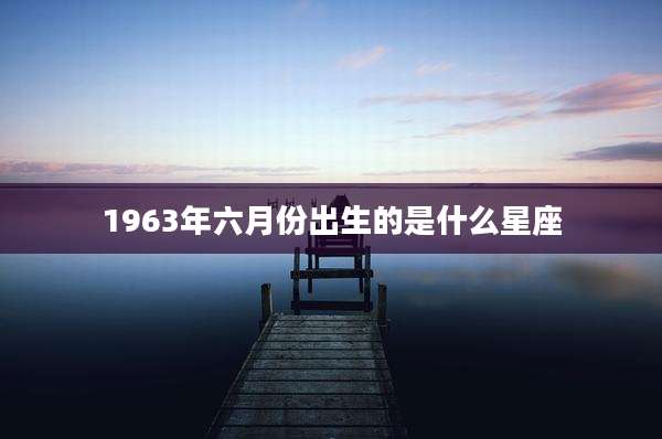 1963年六月份出生的是什么星座