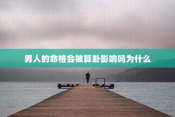 男人的命格会被算卦影响吗为什么