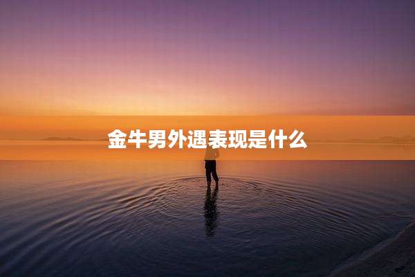 金牛男外遇表现是什么