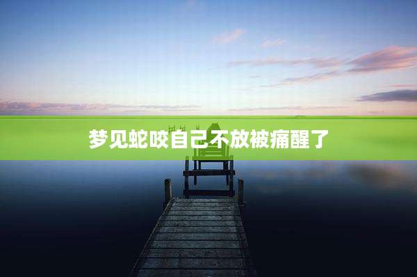 梦见蛇咬自己不放被痛醒了