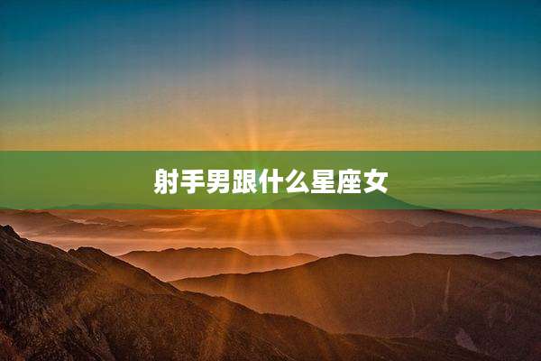 射手男跟什么星座女