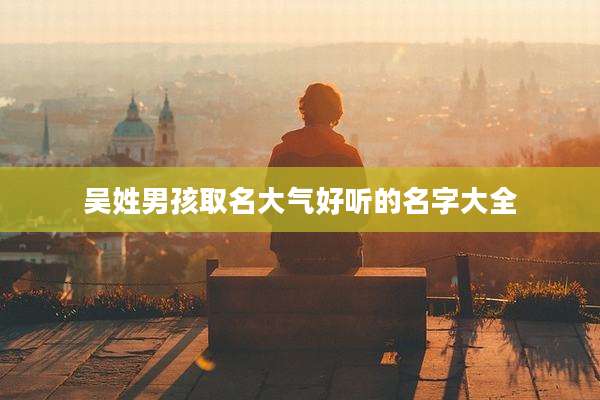 吴姓男孩取名大气好听的名字大全