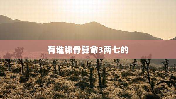 有谁称骨算命3两七的