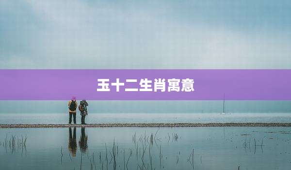 玉十二生肖寓意