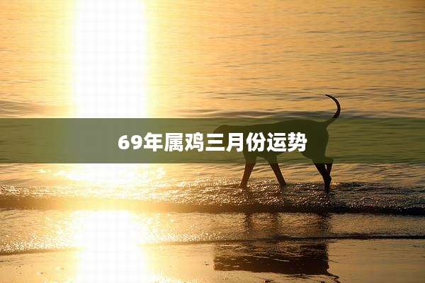 69年属鸡三月份运势
