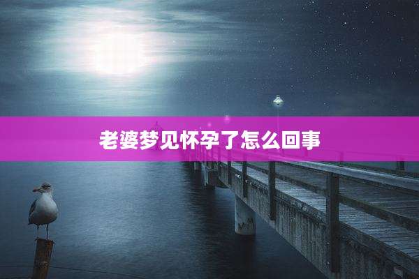 老婆梦见怀孕了怎么回事