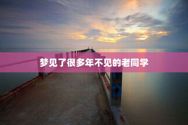 梦见了很多年不见的老同学