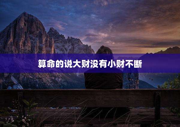 算命的说大财没有小财不断