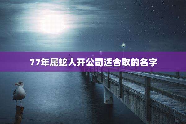 77年属蛇人开公司适合取的名字
