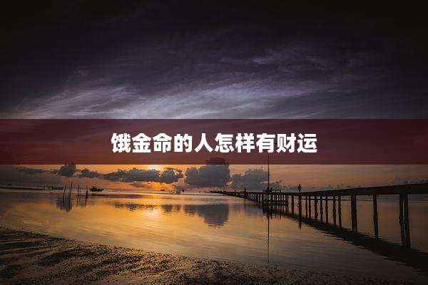 饿金命的人怎样有财运