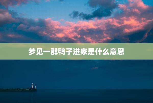 梦见一群鸭子进家是什么意思