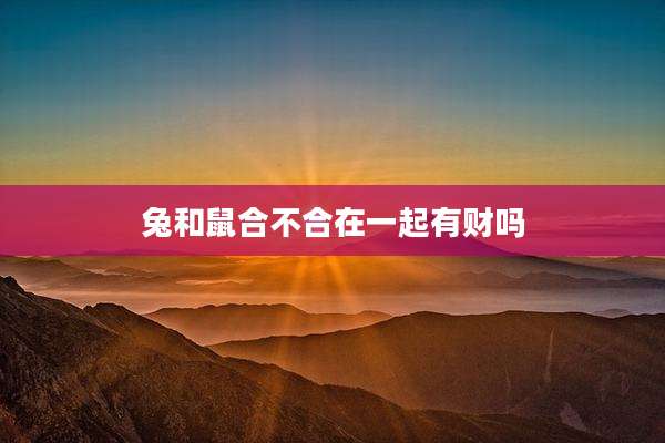 兔和鼠合不合在一起有财吗