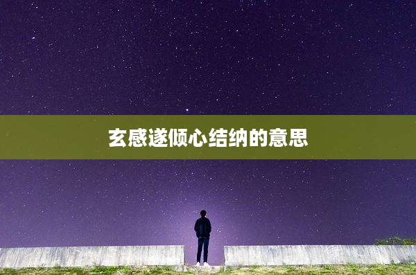 玄感遂倾心结纳的意思