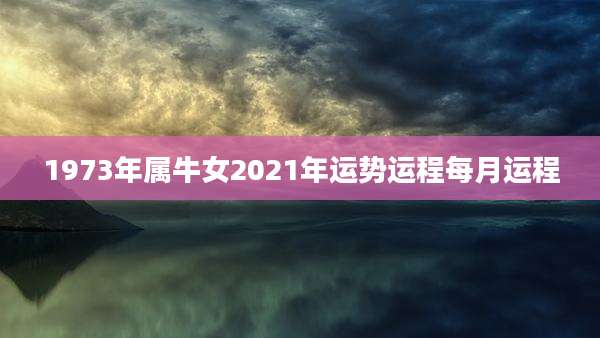 1973年属牛女2021年运势运程每月运程