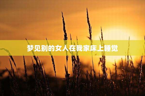 梦见别的女人在我家床上睡觉