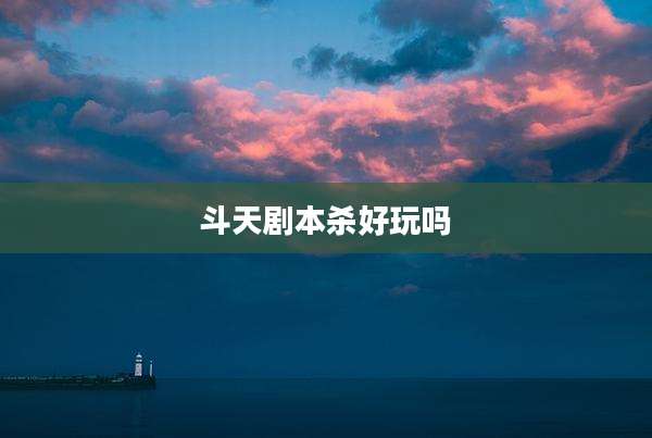 斗天剧本杀好玩吗