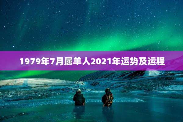 1979年7月属羊人2021年运势及运程
