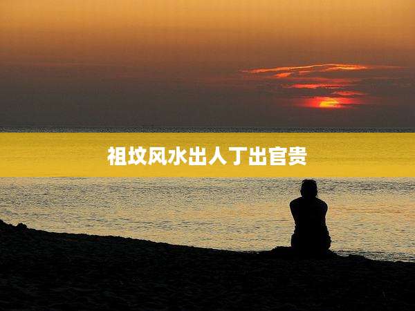 祖坟风水出人丁出官贵