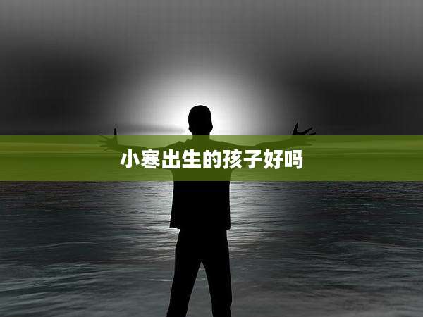 小寒出生的孩子好吗