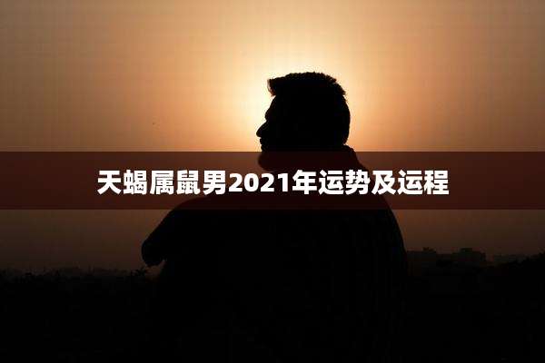 天蝎属鼠男2021年运势及运程