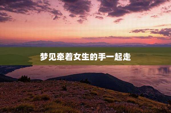 梦见牵着女生的手一起走