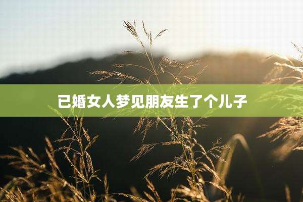 已婚女人梦见朋友生了个儿子