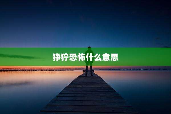 狰狞恐怖什么意思