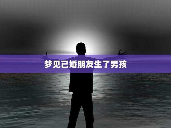 梦见已婚朋友生了男孩